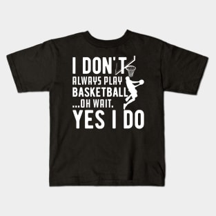 Basketball - I don't always play basketball Oh Wait Yes I Do Kids T-Shirt